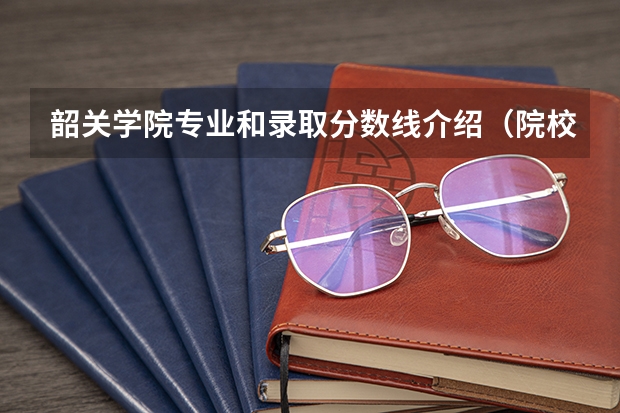 韶关学院专业和录取分数线介绍（院校简介）
