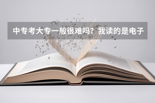 中专考大专一般很难吗？我读的是电子商务