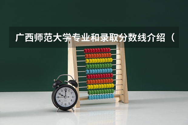 广西师范大学专业和录取分数线介绍（院校简介）