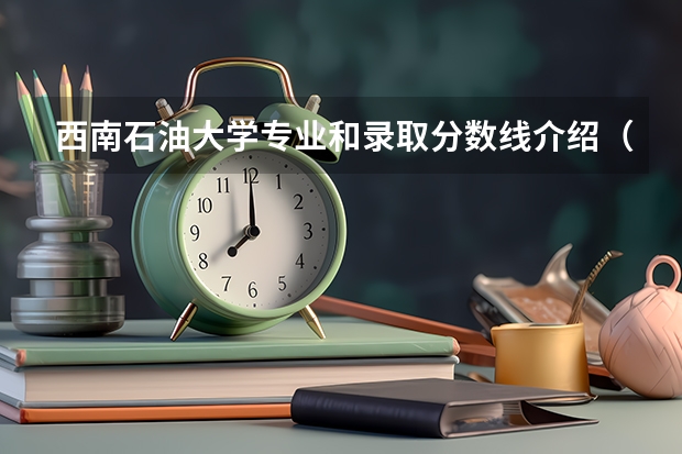 西南石油大学专业和录取分数线介绍（院校简介）