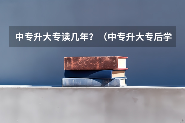 中专升大专读几年？（中专升大专后学制是几年？）