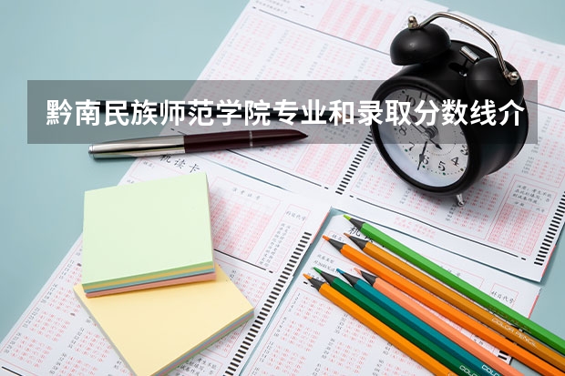 黔南民族师范学院专业和录取分数线介绍（院校简介）