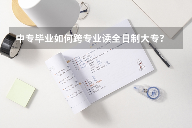 中专毕业如何跨专业读全日制大专？