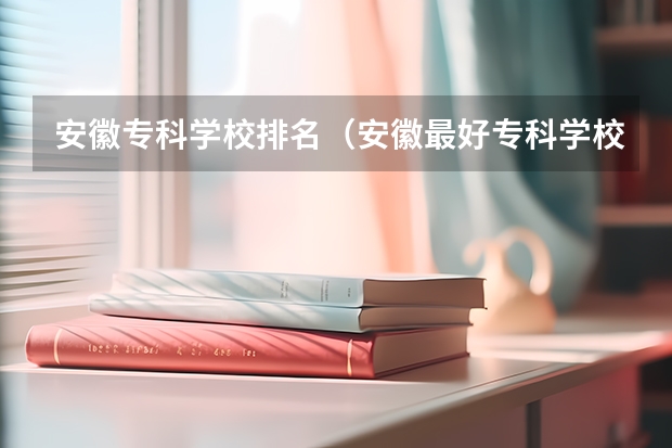 安徽专科学校排名（安徽最好专科学校排名）