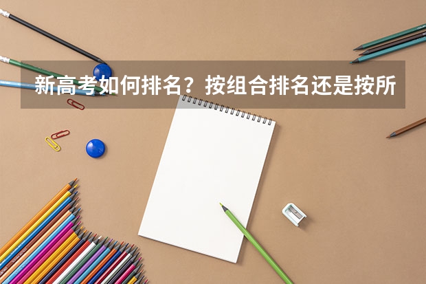 新高考如何排名？按组合排名还是按所有考生的分数一起排名