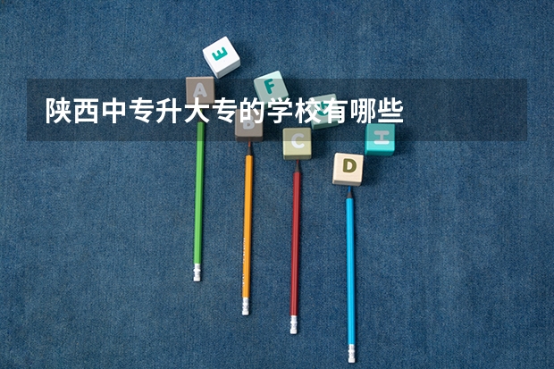陕西中专升大专的学校有哪些