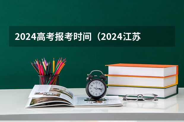 2024高考报考时间（2024江苏高考报名流程）