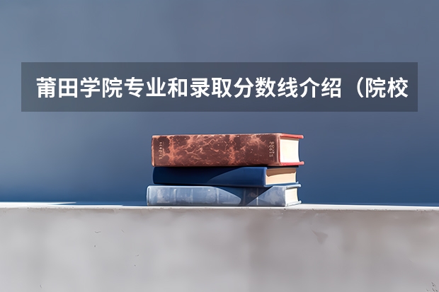 莆田学院专业和录取分数线介绍（院校简介）