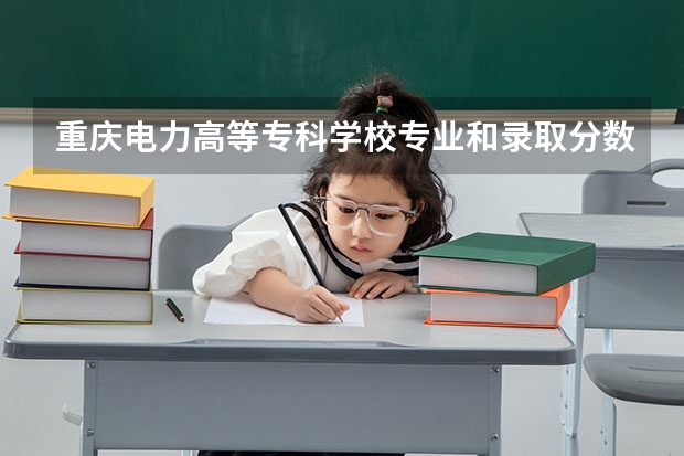 重庆电力高等专科学校专业和录取分数线介绍（院校简介）