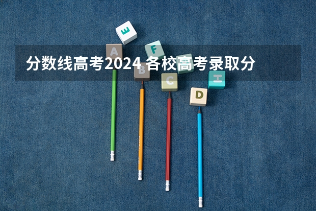 分数线高考2024 各校高考录取分数线一览表2022全国