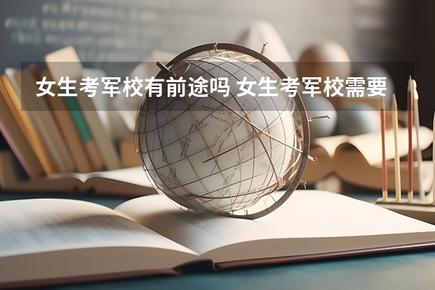 女生考军校有前途吗 女生考军校需要注意什么