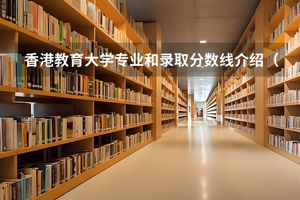 香港教育大学专业和录取分数线介绍（院校简介）
