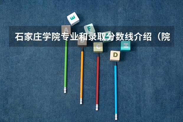 石家庄学院专业和录取分数线介绍（院校简介）