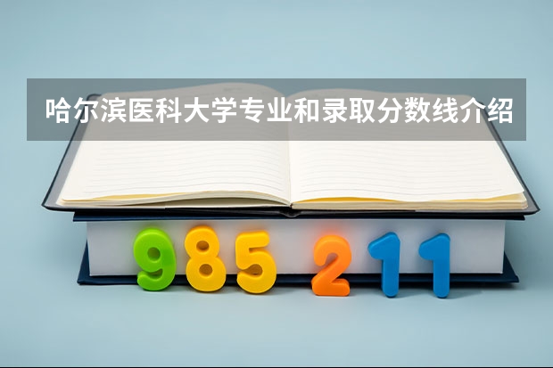 哈尔滨医科大学专业和录取分数线介绍（院校简介）