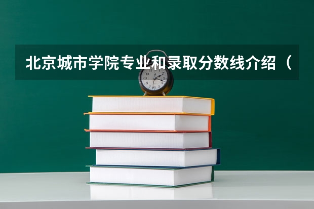 北京城市学院专业和录取分数线介绍（院校简介）