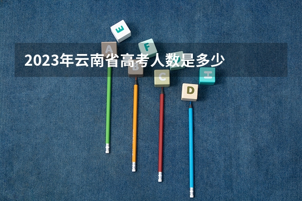 2023年云南省高考人数是多少