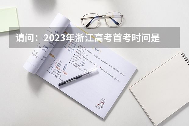 请问：2023年浙江高考首考时间是多少？