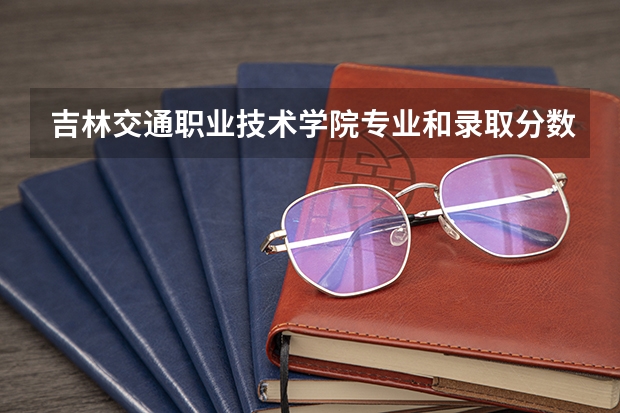 吉林交通职业技术学院专业和录取分数线介绍（院校简介）