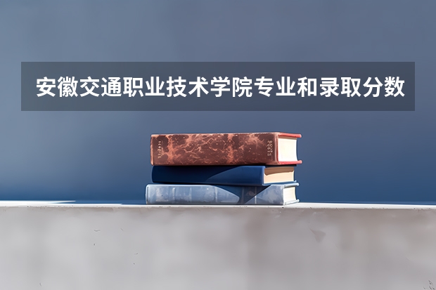 安徽交通职业技术学院专业和录取分数线介绍（院校简介）