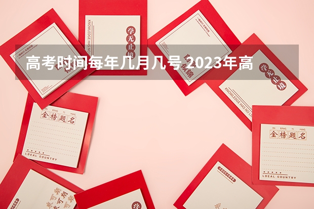 高考时间每年几月几号 2023年高考是几月几日