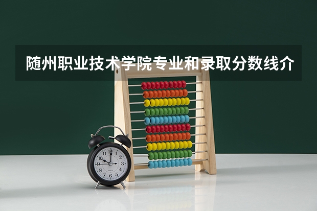 随州职业技术学院专业和录取分数线介绍（院校简介）