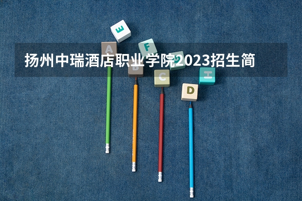 扬州中瑞酒店职业学院2023招生简章信息
