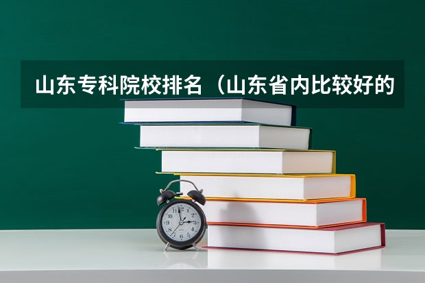 山东专科院校排名（山东省内比较好的专科学校排名）