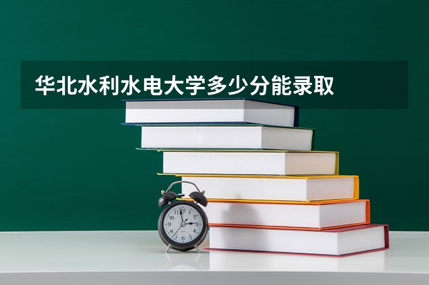 华北水利水电大学多少分能录取