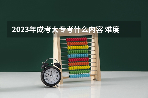 2023年成考大专考什么内容 难度怎么样