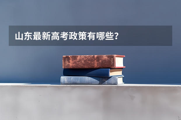 山东最新高考政策有哪些？