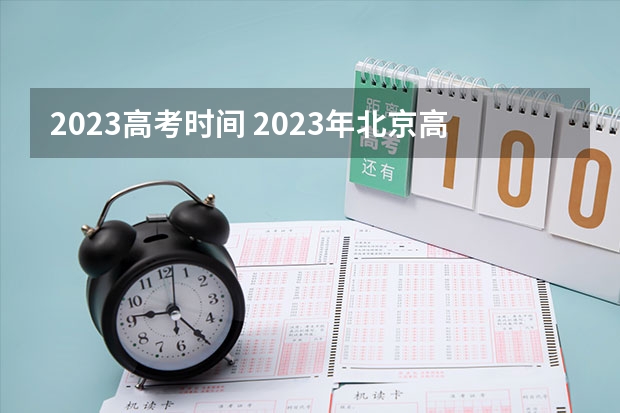 2023高考时间 2023年北京高考时间及科目