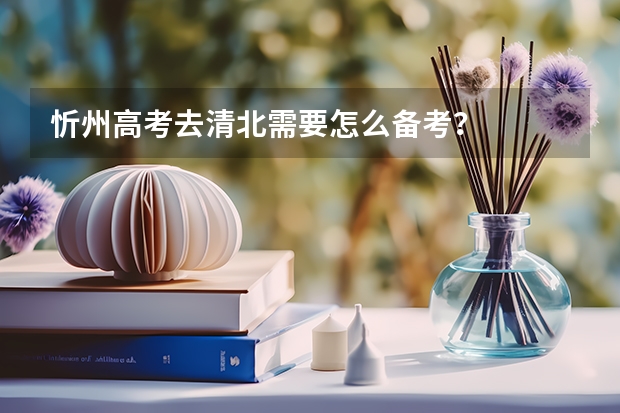 忻州高考去清北需要怎么备考？