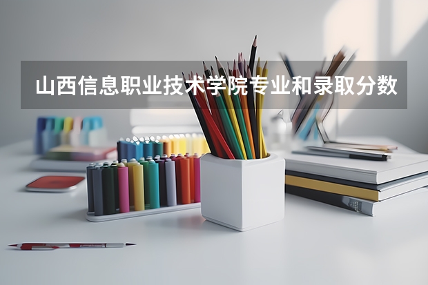 山西信息职业技术学院专业和录取分数线介绍（院校简介）