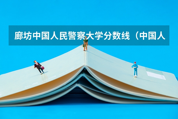 廊坊中国人民警察大学分数线（中国人民警察大学录取分数线2023）