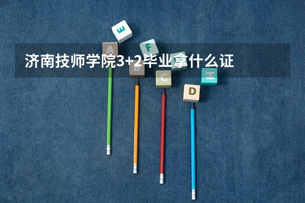 济南技师学院3+2毕业拿什么证