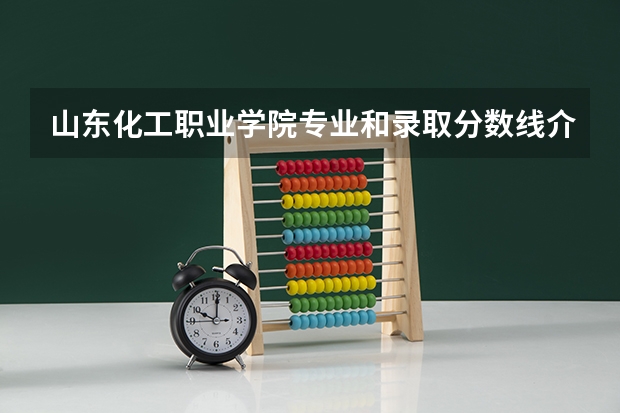 山东化工职业学院专业和录取分数线介绍（院校简介）