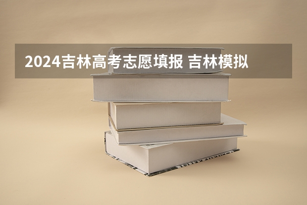 2024吉林高考志愿填报 吉林模拟志愿填报入口(附模拟志愿填报流程)