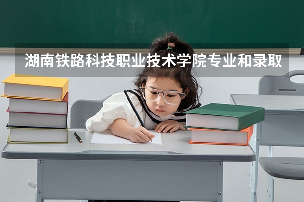 湖南铁路科技职业技术学院专业和录取分数线介绍（院校简介）