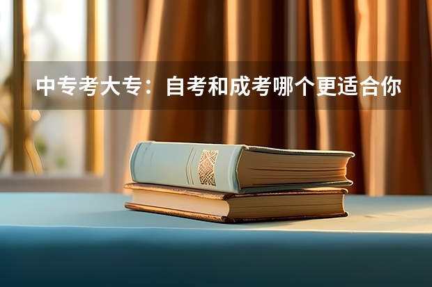 中专考大专：自考和成考哪个更适合你？