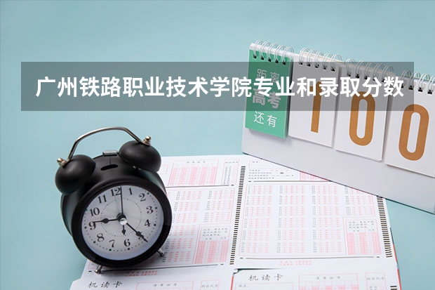 广州铁路职业技术学院专业和录取分数线介绍（院校简介）