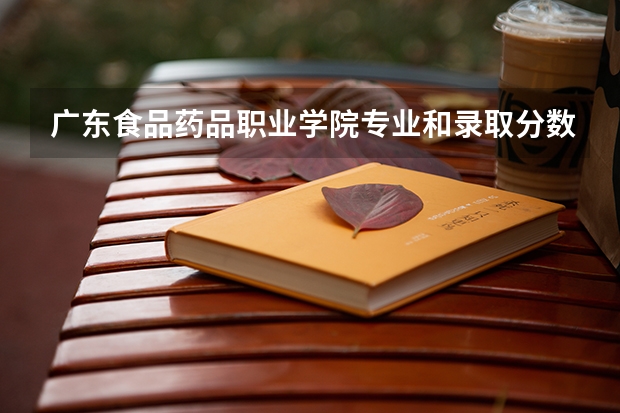广东食品药品职业学院专业和录取分数线介绍（院校简介）