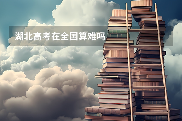 湖北高考在全国算难吗