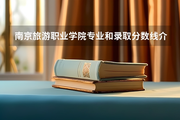南京旅游职业学院专业和录取分数线介绍（院校简介）