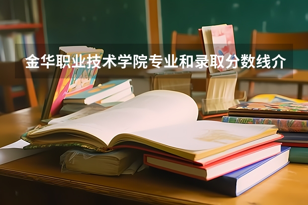 金华职业技术学院专业和录取分数线介绍（院校简介）