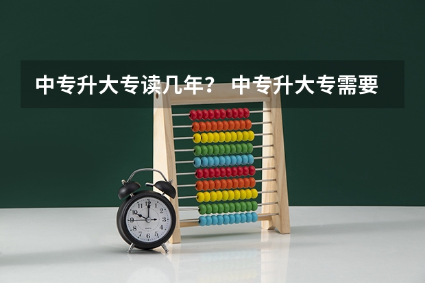 中专升大专读几年？ 中专升大专需要几年