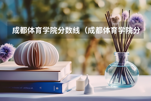 成都体育学院分数线（成都体育学院分数线） 成都大学录取分数线