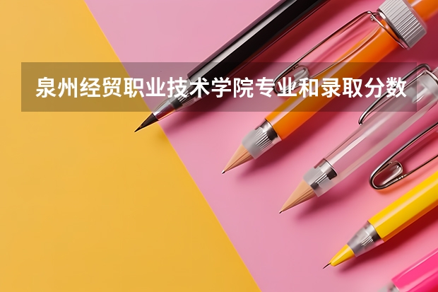 泉州经贸职业技术学院专业和录取分数线介绍（院校简介）