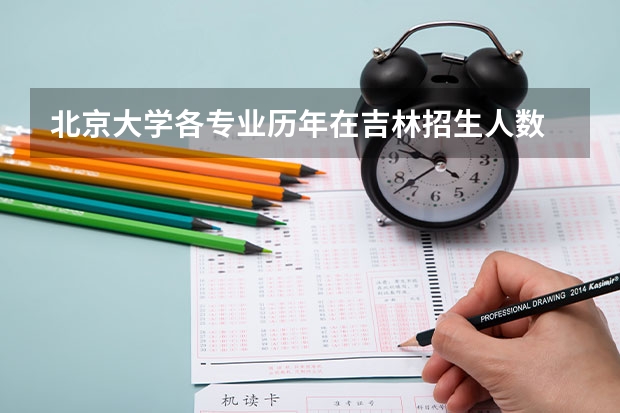 北京大学各专业历年在吉林招生人数 学费多少钱