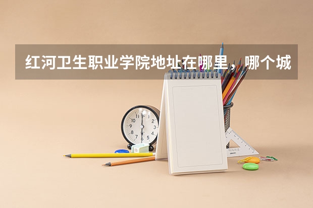 红河卫生职业学院地址在哪里，哪个城市，哪个区？