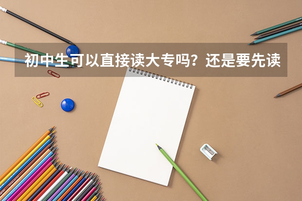 初中生可以直接读大专吗？还是要先读中专？